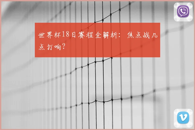 世界杯18日赛程全解析：焦点战几点打响？