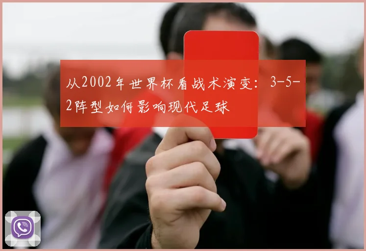 从2002年世界杯看战术演变：3-5-2阵型如何影响现代足球