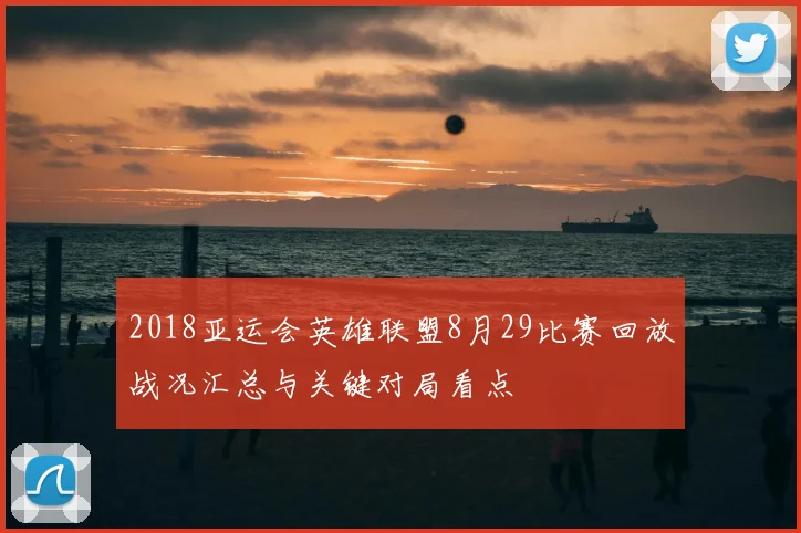 2018亚运会英雄联盟8月29比赛回放战况汇总与关键对局看点