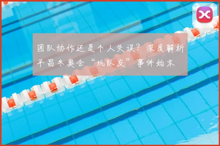 团队协作还是个人失误？深度解析平昌冬奥会“坑队友”事件始末