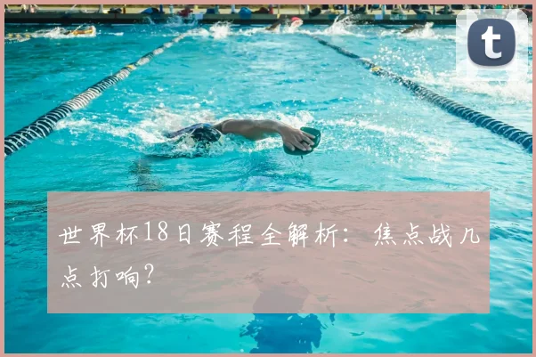 世界杯18日赛程全解析：焦点战几点打响？