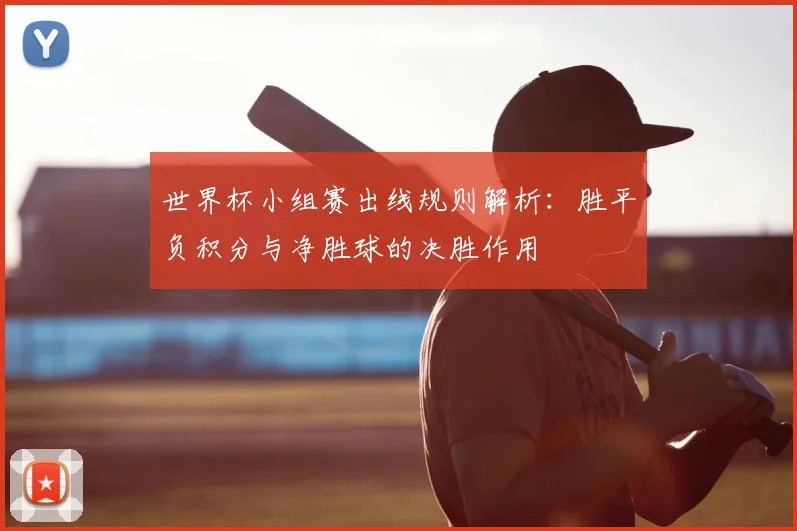 世界杯小组赛出线规则解析：胜平负积分与净胜球的决胜作用